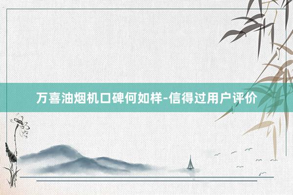 万喜油烟机口碑何如样-信得过用户评价