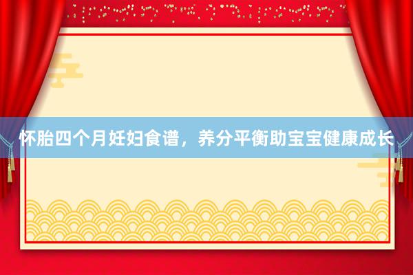 怀胎四个月妊妇食谱，养分平衡助宝宝健康成长