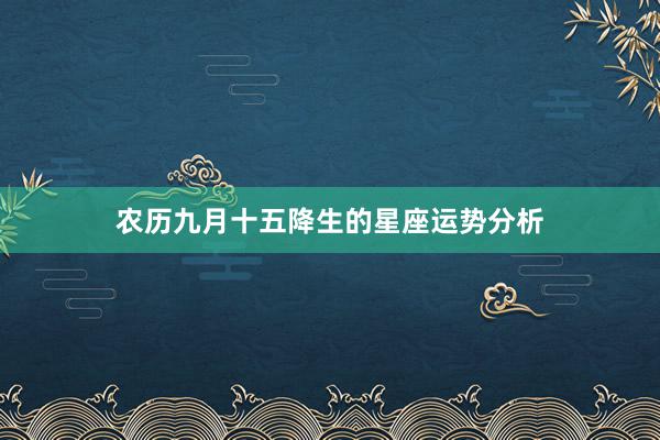农历九月十五降生的星座运势分析
